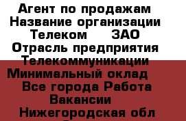 Агент по продажам › Название организации ­ Телеком 21, ЗАО › Отрасль предприятия ­ Телекоммуникации › Минимальный оклад ­ 1 - Все города Работа » Вакансии   . Нижегородская обл.,Саров г.